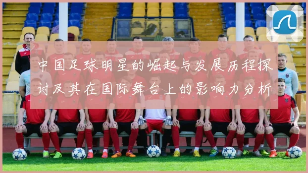 中国足球明星的崛起与发展历程探讨及其在国际舞台上的影响力分析