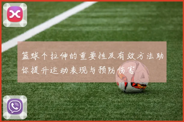 篮球个拉伸的重要性及有效方法助你提升运动表现与预防伤害