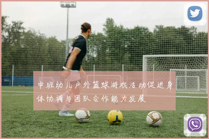 中班幼儿户外篮球游戏活动促进身体协调与团队合作能力发展