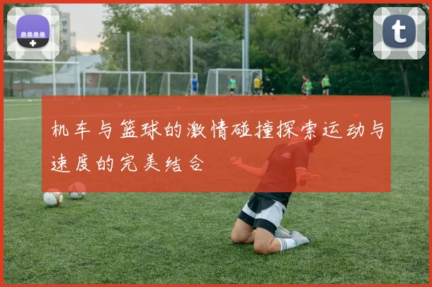 机车与篮球的激情碰撞探索运动与速度的完美结合
